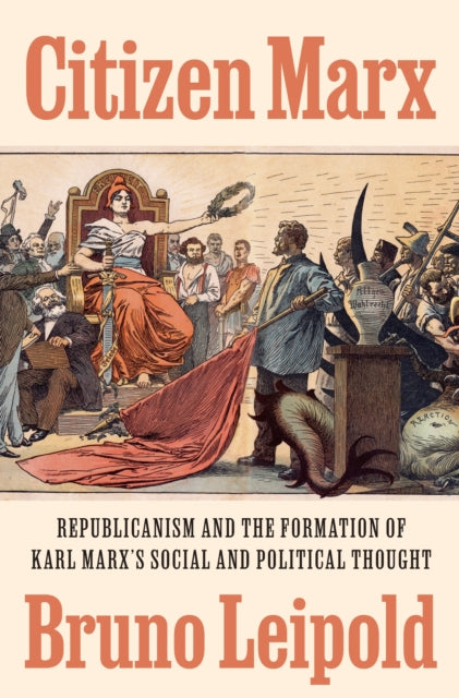Citizen Marx: Republicanism and the Formation of Karl Marx’s Social and Political Thought