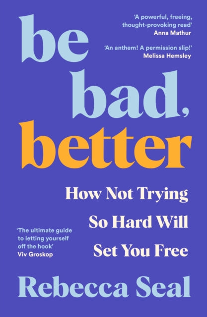 Be Bad, Better: How Not Trying So Hard Will Set You Free