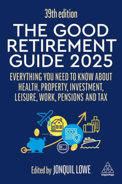 The Good Retirement Guide 2025: Everything You Need to Know about Health, Property, Investment, Leisure, Work, Pensions and Tax
