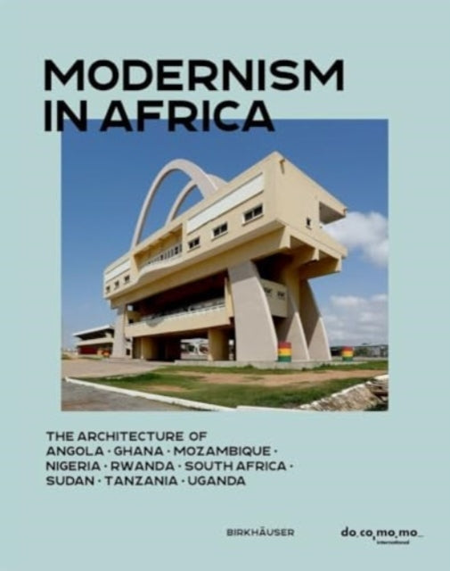 Modernism in Africa: The Architecture of Angola, Ghana, Mozambique, Nigeria, Rwanda, South Africa, Sudan, Tanzania, Uganda