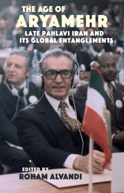 The Age of Aryamehr: Late Pahlavi Iran and its Global Entanglements