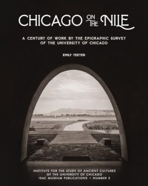 Chicago on the Nile: A Century of Work by the Epigraphic Survey of the University of Chicago