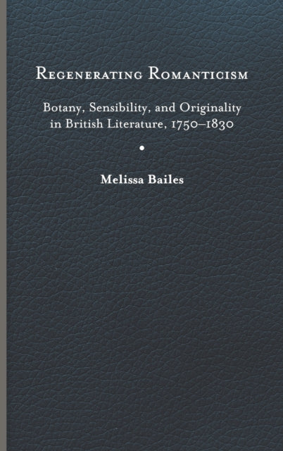 Regenerating Romanticism: Botany, Sensibility, and Originality in British Literature, 1750–1830