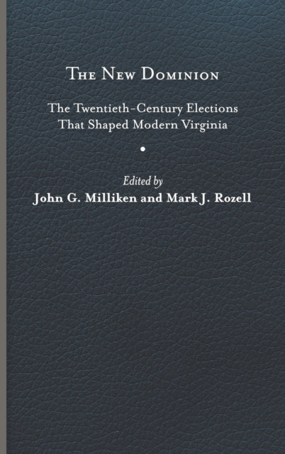 The New Dominion: The Twentieth-Century Elections That Shaped Modern Virginia