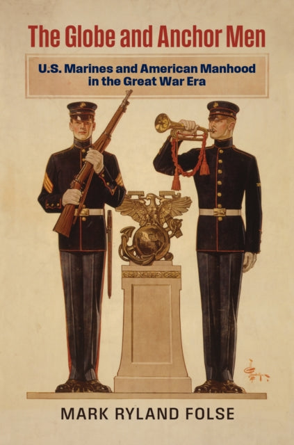 The Globe and Anchor Men: U.S. Marines and American Manhood in the Great War Era