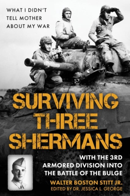 Surviving Three Shermans: With the 3rd Armored Division into the Battle of the Bulge: What I Didn’t Tell Mother About My War