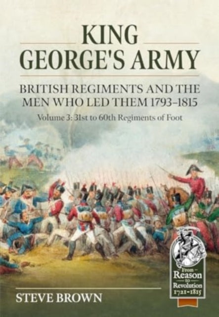 King George's Army, British Regiments and the Men Who Led Them Volume 3: British Infantry; 31st to 60th Regiments of Foot