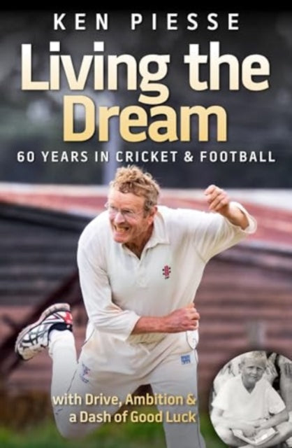 Living the Dream: 60 Years In Cricket & Football: With Drive, Ambition & a Dash of Good Luck