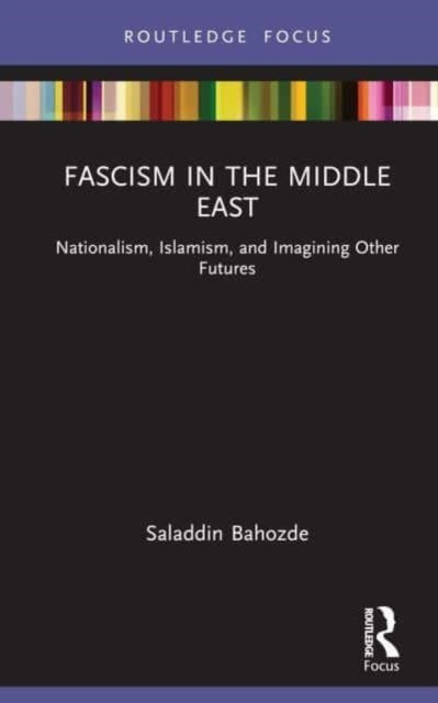 Fascism in the Middle East: Nationalism, Islamism, and Imagining Other Futures