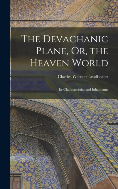 The Devachanic Plane, Or, the Heaven World: Its Characteristics and Inhabitants