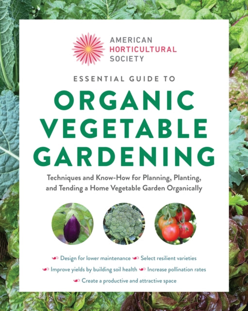 American Horticultural Society Essential Guide to Organic Vegetable Gardening: Techniques and Know-How for Planning, Planting, and Tending a Home Vegetable Garden Organically