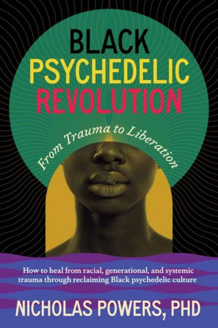 Black Psychedelic Revolution: From Trauma to Liberation--How to heal from racial, generational, and systemic trauma through reclaiming Black psychedelic culture