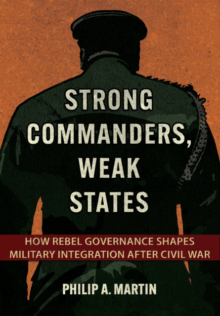 Strong Commanders, Weak States: How Rebel Governance Shapes Military Integration after Civil War