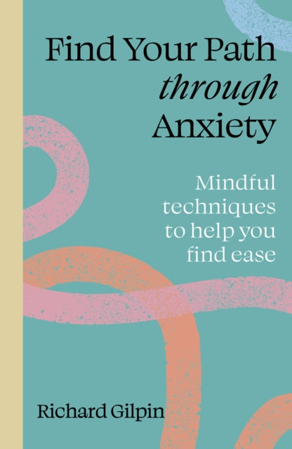 Find Your Path through Anxiety: Mindful techniques to help you find ease