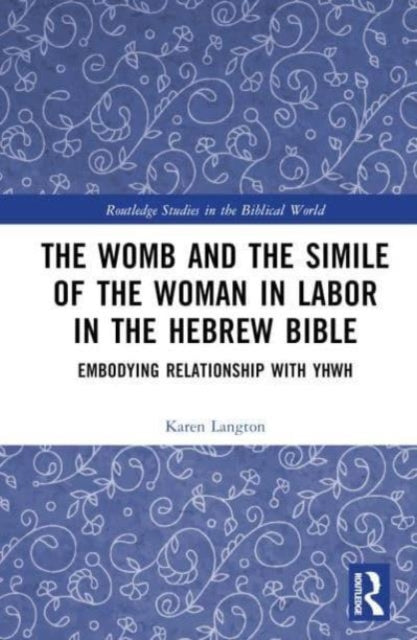 The Womb and the Simile of the Woman in Labor in the Hebrew Bible: Embodying Relationship with YHWH