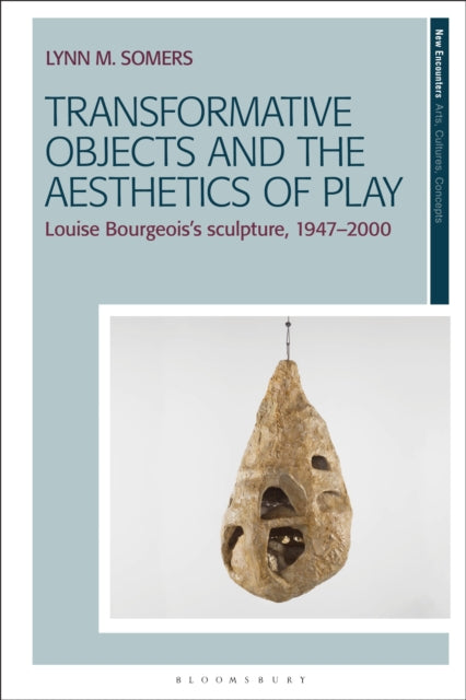 Transformative Objects and the Aesthetics of Play: Louise Bourgeois’s Sculpture, 1947–2000