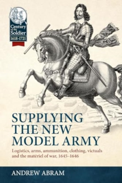 Supplying the New Model Army: Logistics, arms, ammunition, clothing, victuals and the materiel of war, 1645-1646