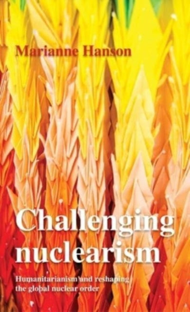 Challenging Nuclearism: A Humanitarian Approach to Reshape the Global Nuclear Order