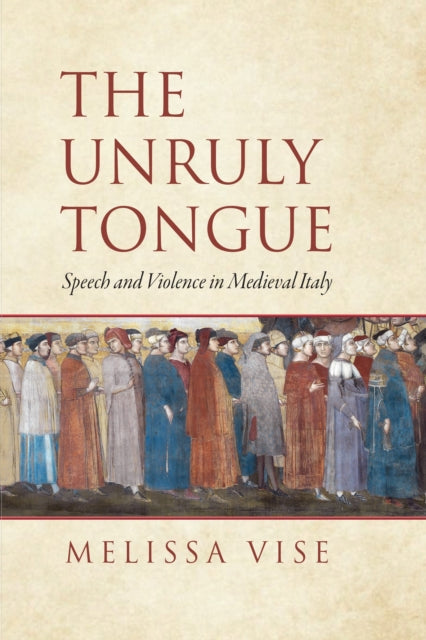 The Unruly Tongue: Speech and Violence in Medieval Italy