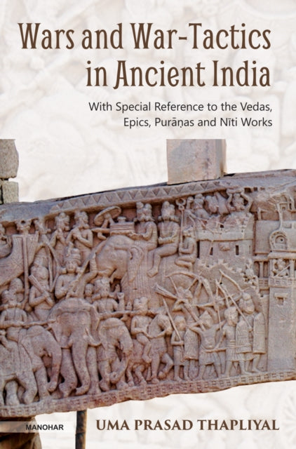 Wars and War-Tactics in Ancient India: With Special Reference to the Vedas, Epics, Puranas and Niti Works by Uma Prasad Thapliyal