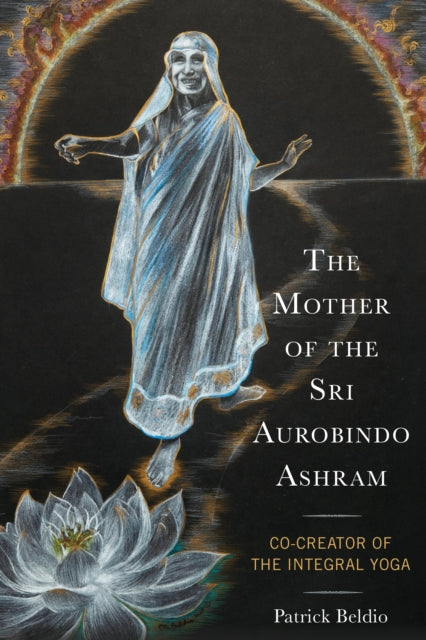 The Mother of the Sri Aurobindo Ashram: Co-Creator of the Integral Yoga