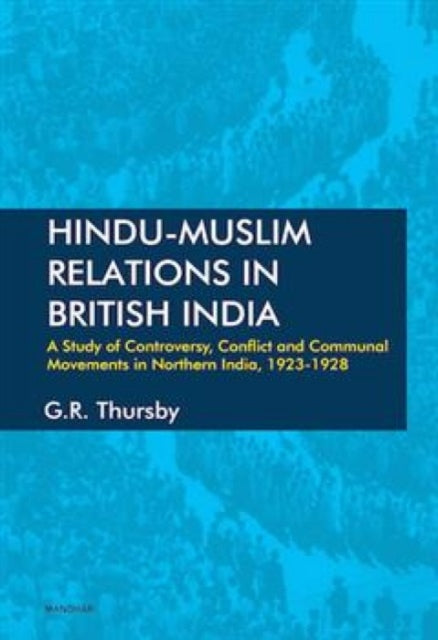 Hindu-Muslim Relations in British India: A Study of Controversy, Conflict and Communal Movements in Northern India, 1923-1928