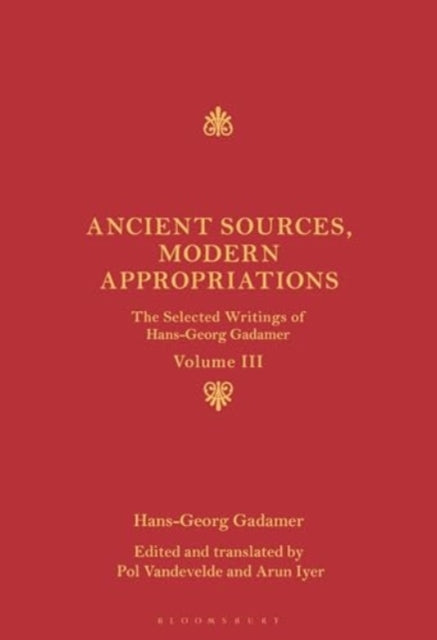 Ancient Sources, Modern Appropriations: The Selected Writings of Hans-Georg Gadamer: Volume III