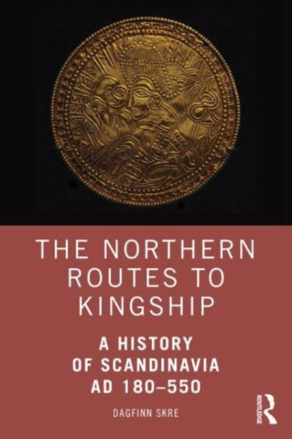 The Northern Routes to Kingship: A History of Scandinavia AD 180–550