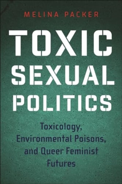 Toxic Sexual Politics: Toxicology, Environmental Poisons, and Queer Feminist Futures