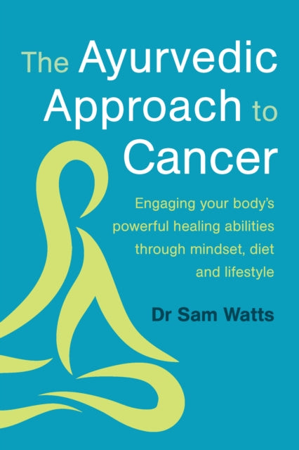 The Ayurvedic Approach to Cancer: Engaging your body’s powerful healing abilities through mindset, diet and lifestyle
