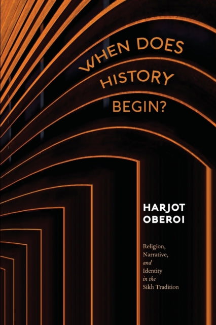 When Does History Begin?: Religion, Narrative, and Identity in the Sikh Tradition