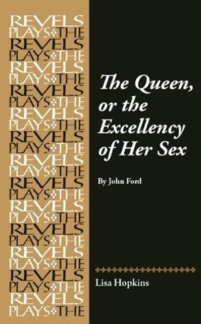 The Queen, or the Excellency of Her Sex: By John Ford