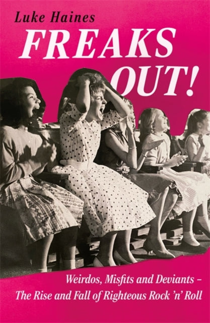 Freaks Out!: Weirdos, Misfits and Deviants – The Rise and Fall of Righteous Rock ’n’ Roll