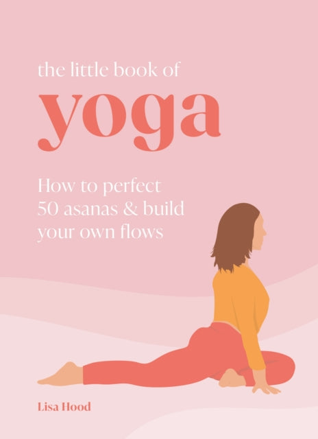 The Little Book of Yoga: How to Perfect 50 Asanas and Build Your Own Flows