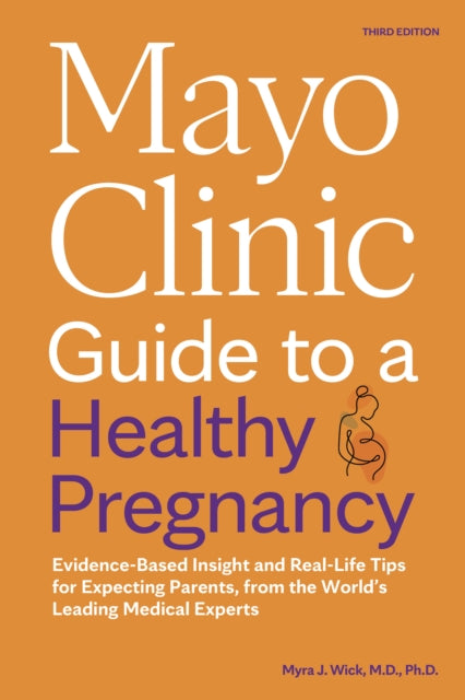 Mayo Clinic Guide to a Healthy Pregnancy: Evidence-Based Insight and Real-Life Tips for Expecting Parents, from the World's Leading Medical Experts