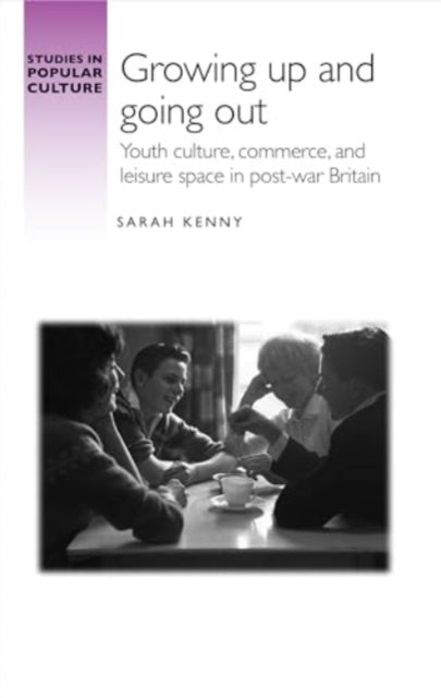 Growing Up and Going out: Youth Culture, Commerce, and Leisure Space in Post-War Britain