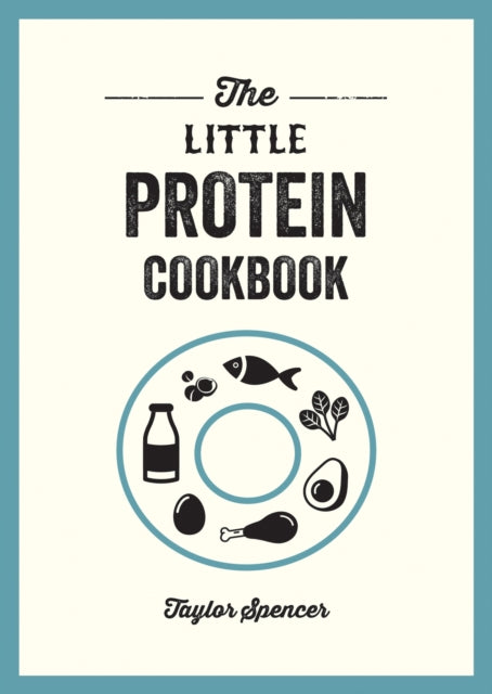 The Little Protein Cookbook: Recipes and Advice for Reaping the Rewards of a High-Protein Diet