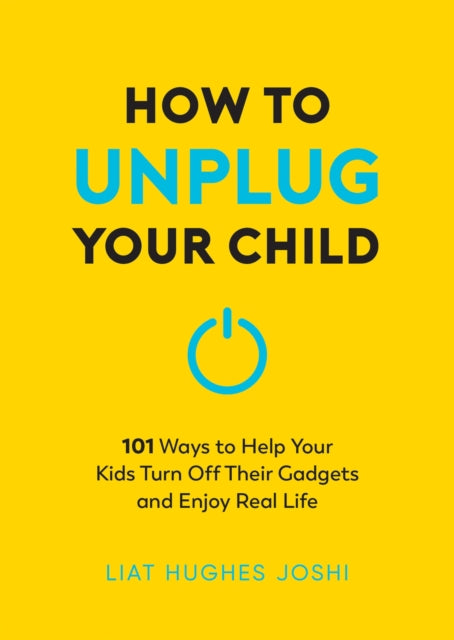 How to Unplug Your Child: 101 Ways to Help Kids Turn Off Their Gadgets and Enjoy Real Life
