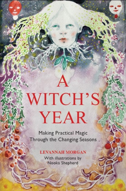 A Witch’s Year: Journey Through The Changing Seasons In A Constant Process Of Unfolding And Becoming.
