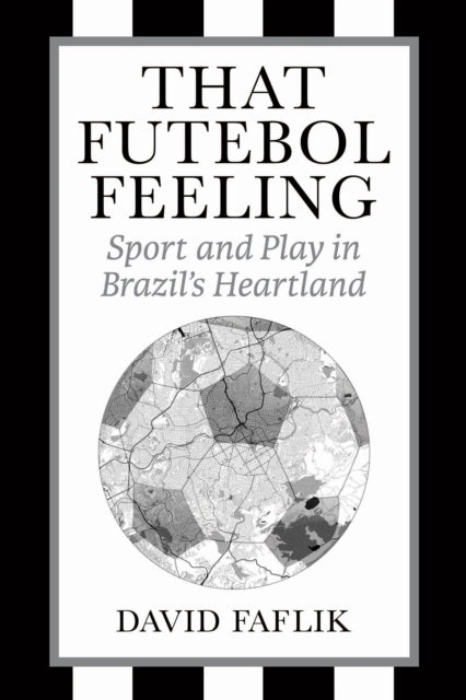 That Futebol Feeling: Sport and Play in Brazil's Heartland