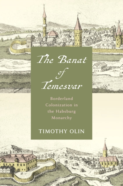The Banat of Temesvar: Borderland Colonization in the Habsburg Monarchy