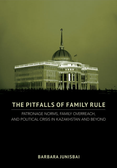 The Pitfalls of Family Rule: Patronage Norms, Family Overreach, and Political Crisis in Kazakhstan and Beyond