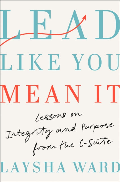 Lead Like You Mean It: Lessons on Integrity and Purpose from the C-Suite