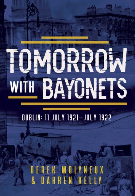 Tomorrow with Bayonets: Dublin: July 1921 – July 1922