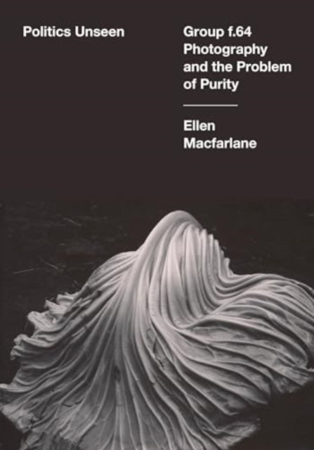 Politics Unseen: Group f.64 Photography and the Problem of Purity