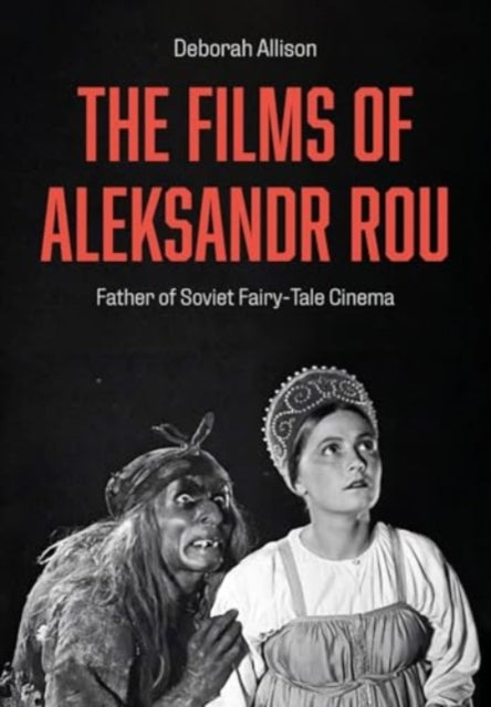 The Films of Aleksandr Rou: Father of Soviet Fairy-Tale Cinema