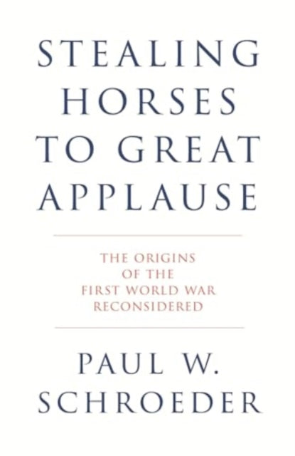 Stealing Horses to Great Applause: The Origins of the First World War Reconsidered