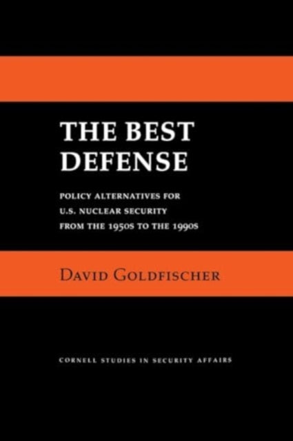 The Best Defense: Policy Alternatives for U.S. Nuclear Security from the 1950s to the 1990s