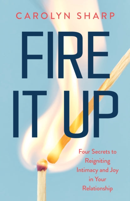 Fire It Up: Four Secrets to Reignite the Intimacy and Joy In your Relationship
