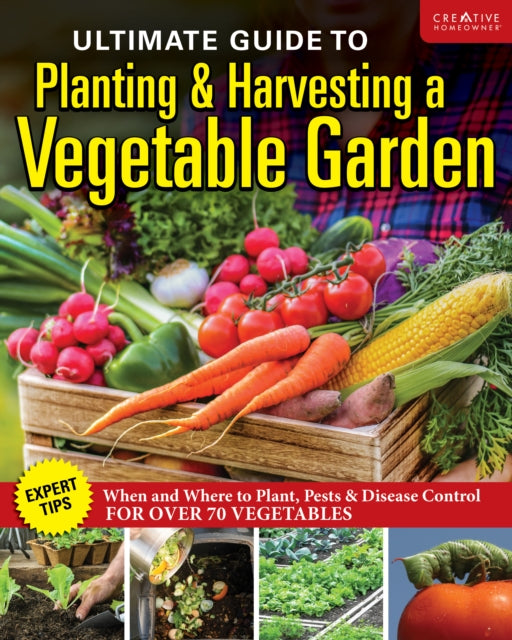 Ultimate Guide to Planting & Growing Vegetables at Home: Expert Tips--When and Where to Plant, Pests & Disease Control for Over 70 Vegetables